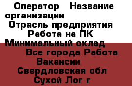 Оператор › Название организации ­ Dimond Style › Отрасль предприятия ­ Работа на ПК › Минимальный оклад ­ 16 000 - Все города Работа » Вакансии   . Свердловская обл.,Сухой Лог г.